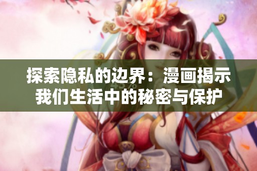 探索隐私的边界：漫画揭示我们生活中的秘密与保护