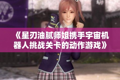 《星刃油腻师姐携手宇宙机器人挑战关卡的动作游戏》