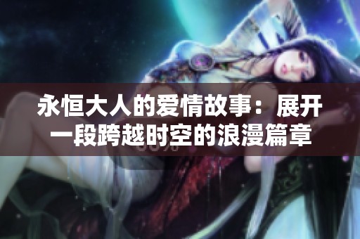 永恒大人的爱情故事：展开一段跨越时空的浪漫篇章