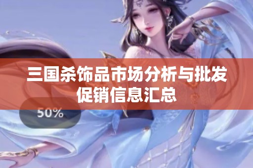 三国杀饰品市场分析与批发促销信息汇总