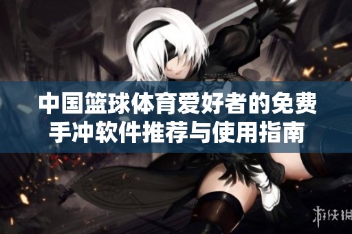 中国篮球体育爱好者的免费手冲软件推荐与使用指南