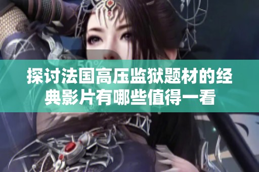 探讨法国高压监狱题材的经典影片有哪些值得一看