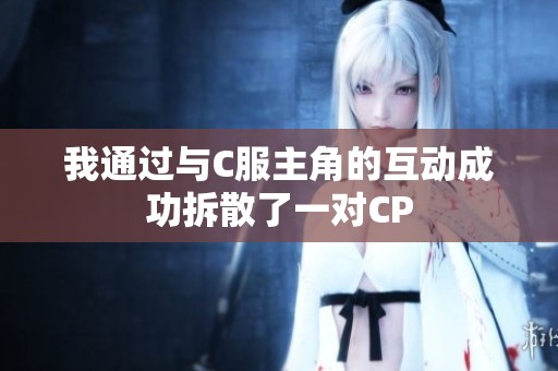 我通过与C服主角的互动成功拆散了一对CP