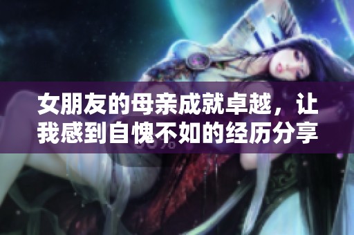 女朋友的母亲成就卓越，让我感到自愧不如的经历分享