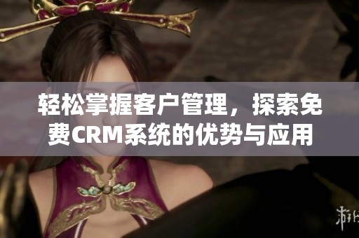 轻松掌握客户管理，探索免费CRM系统的优势与应用