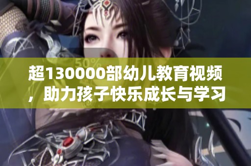 超130000部幼儿教育视频，助力孩子快乐成长与学习