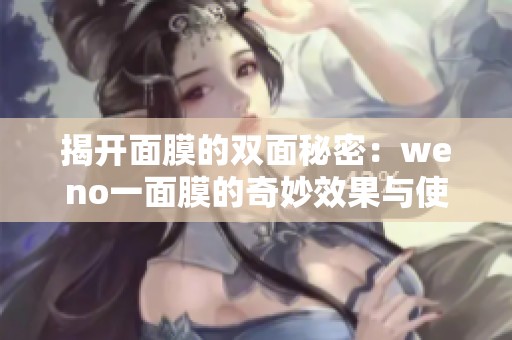 揭开面膜的双面秘密：weno一面膜的奇妙效果与使用体验