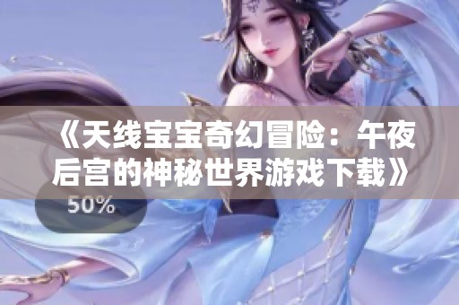 《天线宝宝奇幻冒险：午夜后宫的神秘世界游戏下载》