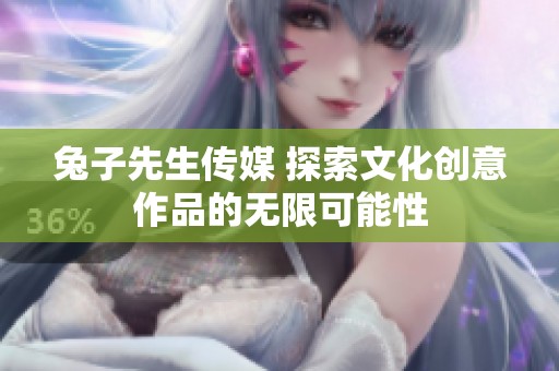 兔子先生传媒 探索文化创意作品的无限可能性