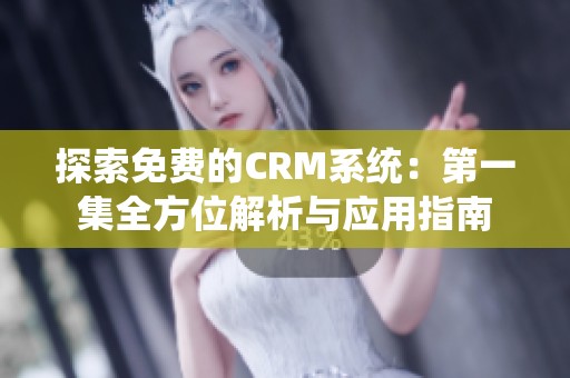 探索免费的CRM系统：第一集全方位解析与应用指南
