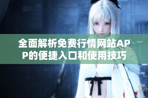 全面解析免费行情网站APP的便捷入口和使用技巧