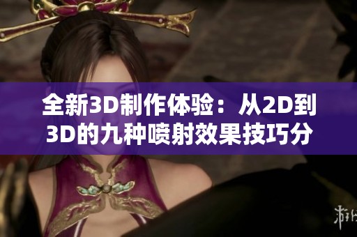 全新3D制作体验：从2D到3D的九种喷射效果技巧分享