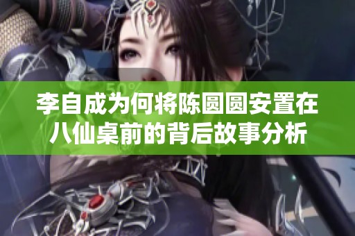 李自成为何将陈圆圆安置在八仙桌前的背后故事分析