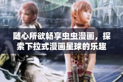 随心所欲畅享虫虫漫画，探索下拉式漫画星球的乐趣