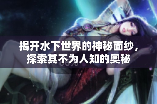 揭开水下世界的神秘面纱，探索其不为人知的奥秘