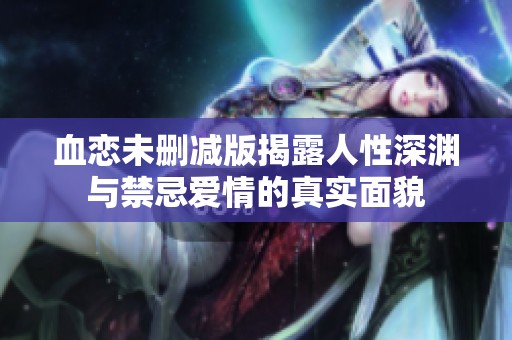 血恋未删减版揭露人性深渊与禁忌爱情的真实面貌