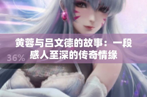 黄蓉与吕文德的故事：一段感人至深的传奇情缘