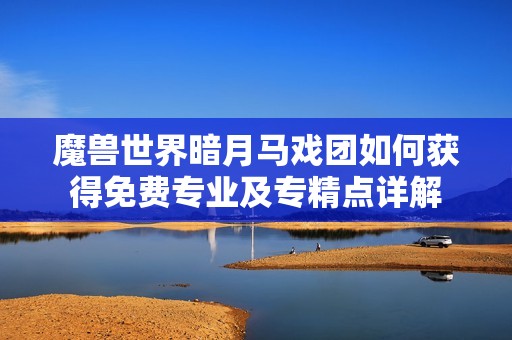 魔兽世界暗月马戏团如何获得免费专业及专精点详解