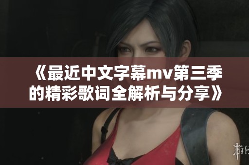 《最近中文字幕mv第三季的精彩歌词全解析与分享》