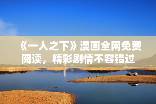 《一人之下》漫画全网免费阅读，精彩剧情不容错过