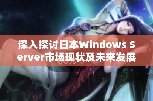 深入探讨日本Windows Server市场现状及未来发展趋势