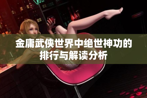 金庸武侠世界中绝世神功的排行与解读分析