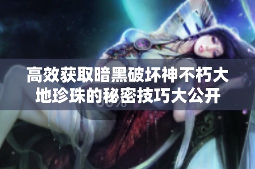 高效获取暗黑破坏神不朽大地珍珠的秘密技巧大公开