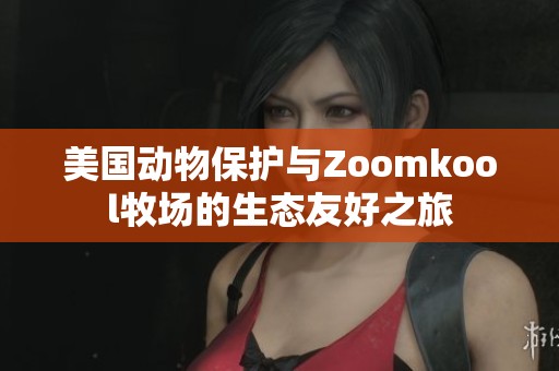 美国动物保护与Zoomkool牧场的生态友好之旅