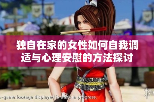 独自在家的女性如何自我调适与心理安慰的方法探讨