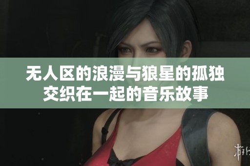无人区的浪漫与狼星的孤独交织在一起的音乐故事