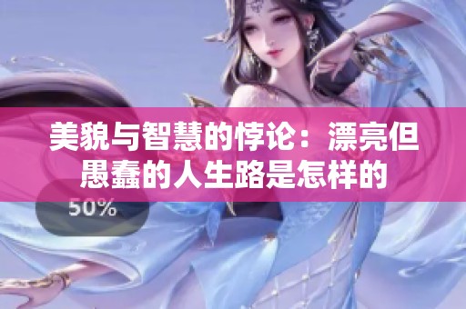 美貌与智慧的悖论：漂亮但愚蠢的人生路是怎样的