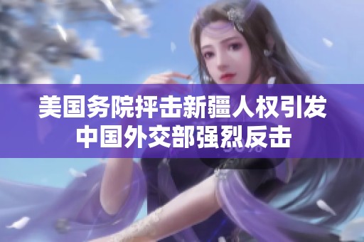 美国务院抨击新疆人权引发中国外交部强烈反击