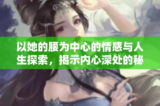 以她的腰为中心的情感与人生探索，揭示内心深处的秘密