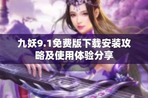 九妖9.1免费版下载安装攻略及使用体验分享