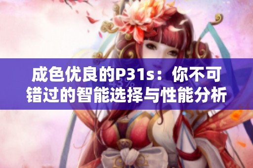 成色优良的P31s：你不可错过的智能选择与性能分析