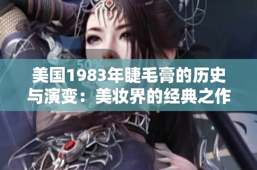 美国1983年睫毛膏的历史与演变：美妆界的经典之作