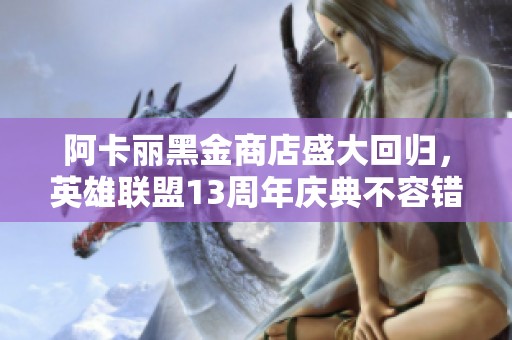 阿卡丽黑金商店盛大回归，英雄联盟13周年庆典不容错过