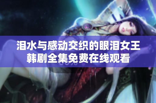 泪水与感动交织的眼泪女王韩剧全集免费在线观看