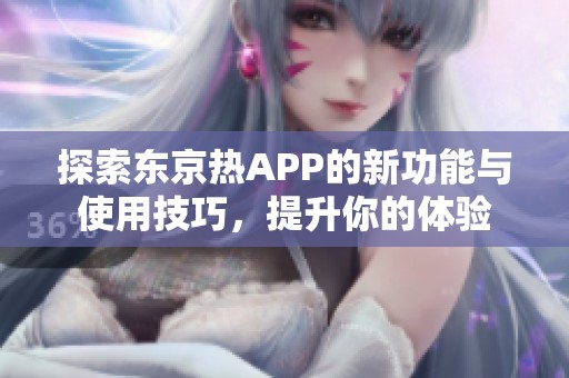 探索东京热APP的新功能与使用技巧，提升你的体验