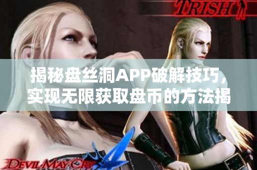 揭秘盘丝洞APP破解技巧，实现无限获取盘币的方法揭秘