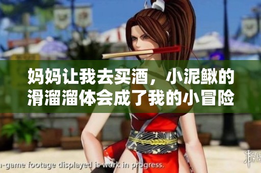 妈妈让我去买酒，小泥鳅的滑溜溜体会成了我的小冒险