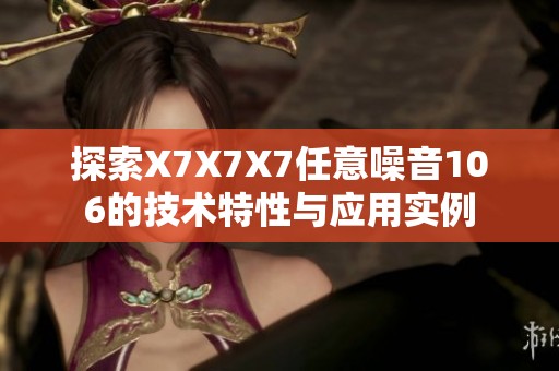 探索X7X7X7任意噪音106的技术特性与应用实例
