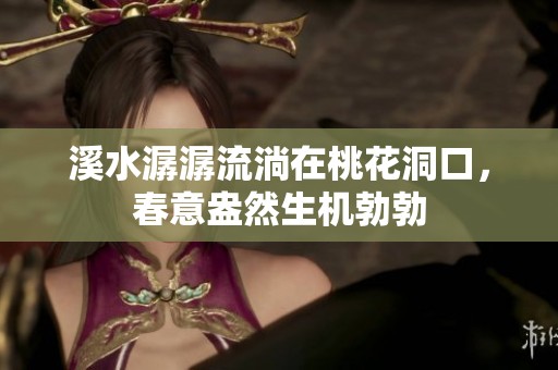 溪水潺潺流淌在桃花洞口，春意盎然生机勃勃