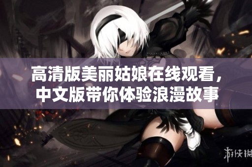 高清版美丽姑娘在线观看，中文版带你体验浪漫故事