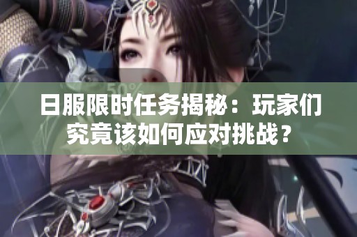 日服限时任务揭秘：玩家们究竟该如何应对挑战？