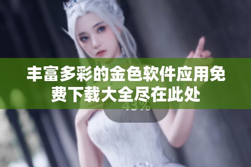丰富多彩的金色软件应用免费下载大全尽在此处