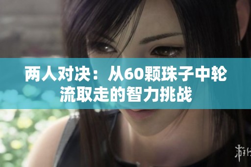 两人对决：从60颗珠子中轮流取走的智力挑战