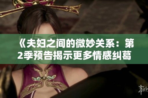 《夫妇之间的微妙关系：第2季预告揭示更多情感纠葛》