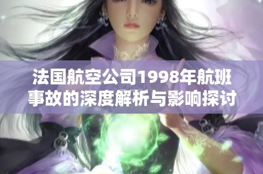 法国航空公司1998年航班事故的深度解析与影响探讨