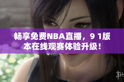畅享免费NBA直播，9 1版本在线观赛体验升级！